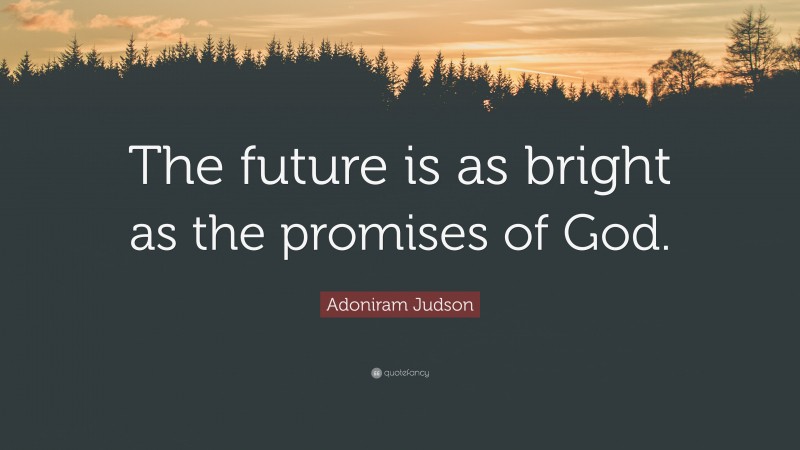 Adoniram Judson Quote: “The future is as bright as the promises of God.”