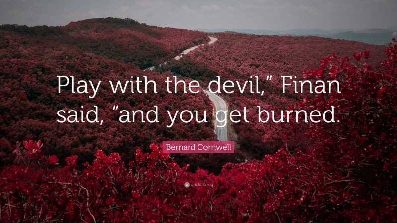 Bernard Cornwell Quote: “Play with the devil,” Finan said, “and you get burned.”