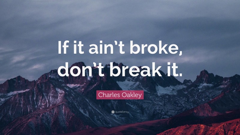 Charles Oakley Quote: “If it ain’t broke, don’t break it.”