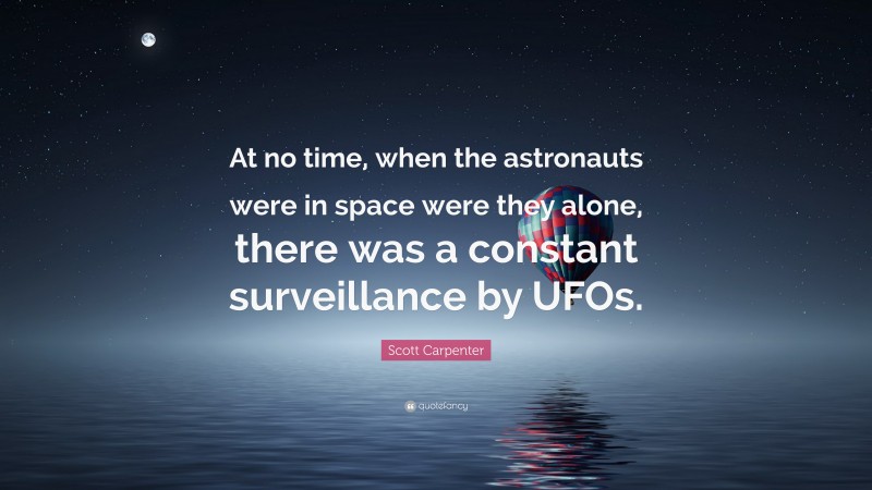 Scott Carpenter Quote: “At no time, when the astronauts were in space were they alone, there was a constant surveillance by UFOs.”