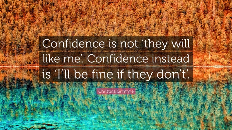 Christina Grimmie Quote: “Confidence is not ‘they will like me’. Confidence instead is ‘I’ll be fine if they don’t’.”