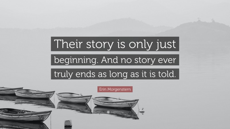 Erin Morgenstern Quote: “Their story is only just beginning. And no story ever truly ends as long as it is told.”