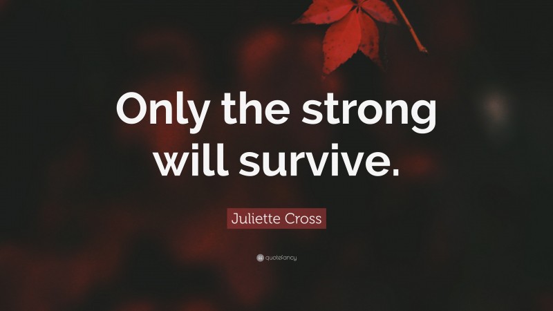 Juliette Cross Quote: “Only the strong will survive.”