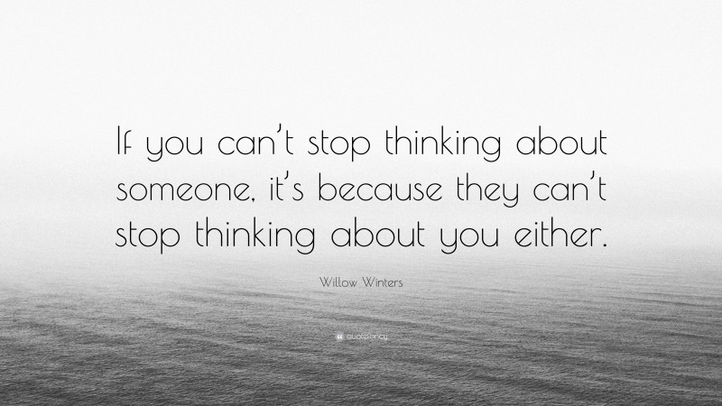 Willow Winters Quote: “If you can’t stop thinking about someone, it’s because they can’t stop thinking about you either.”