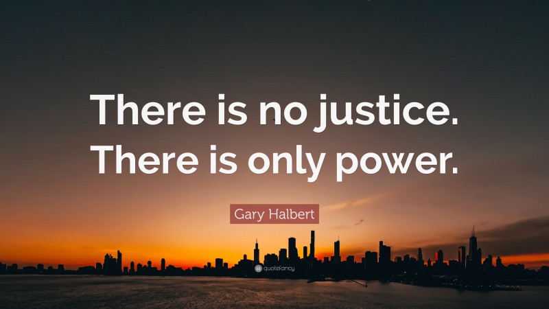 Gary Halbert Quote: “There is no justice. There is only power.”