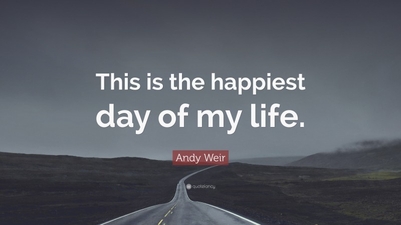 Andy Weir Quote: “This is the happiest day of my life.”