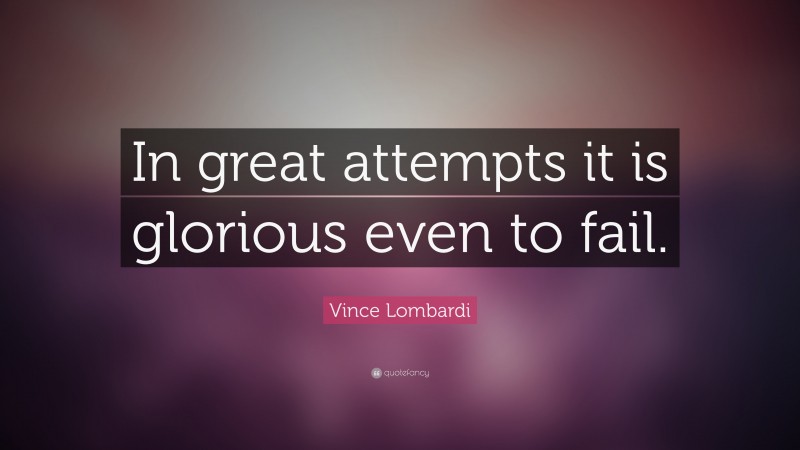 Vince Lombardi Quote: “In great attempts it is glorious even to fail.”