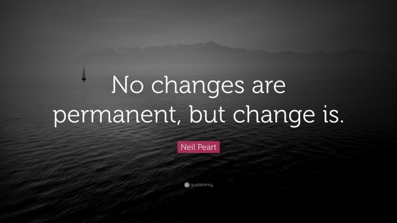 Neil Peart Quote: “No changes are permanent, but change is.”
