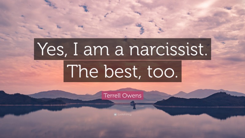 Terrell Owens Quote: “Yes, I am a narcissist. The best, too.”
