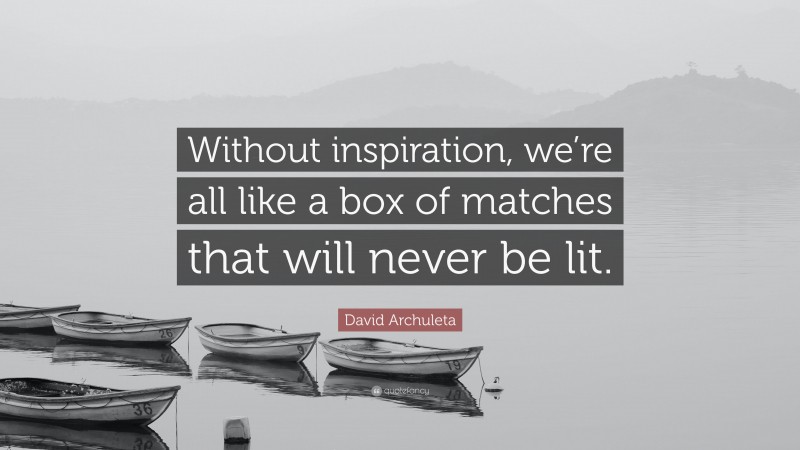 David Archuleta Quote: “Without inspiration, we’re all like a box of matches that will never be lit.”