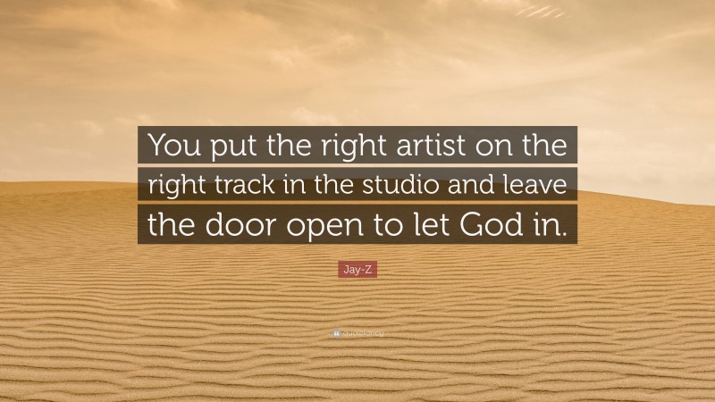 Jay-Z Quote: “You put the right artist on the right track in the studio and leave the door open to let God in.”