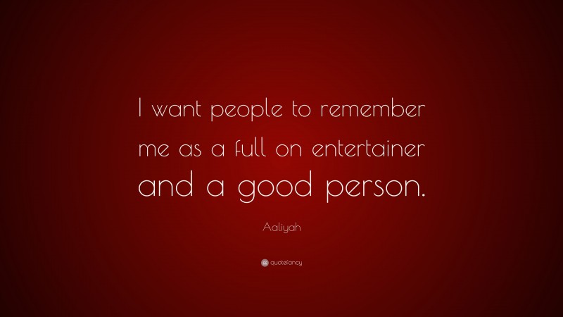 Aaliyah Quote: “I want people to remember me as a full on entertainer and a good person.”