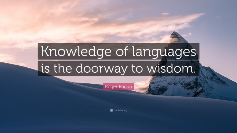 Roger Bacon Quote: “Knowledge of languages is the doorway to wisdom.”