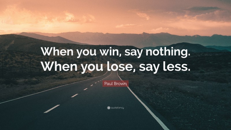 Paul Brown Quote: “When you win, say nothing. When you lose, say less.”