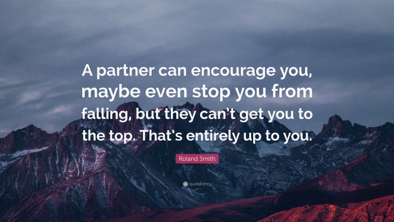 Roland Smith Quote: “A partner can encourage you, maybe even stop you from falling, but they can’t get you to the top. That’s entirely up to you.”