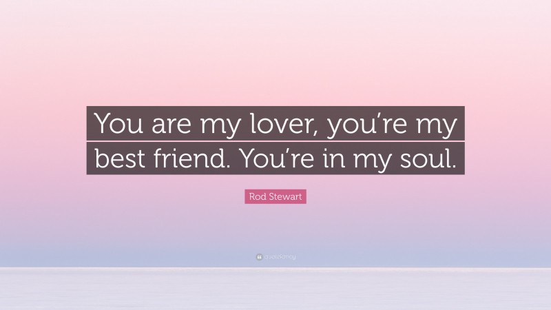Rod Stewart Quote: “You are my lover, you’re my best friend. You’re in my soul.”