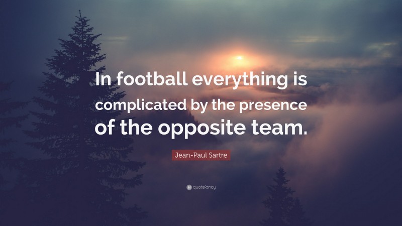 Jean-Paul Sartre Quote: “In football everything is complicated by the presence of the opposite team.”