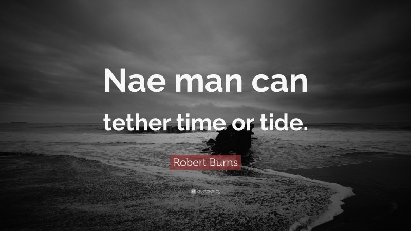 Robert Burns Quote: “Nae man can tether time or tide.”