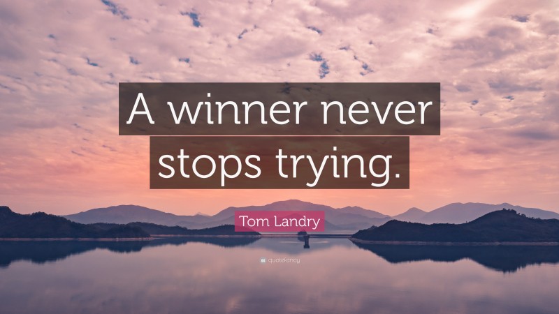 Tom Landry Quote: “A winner never stops trying.”