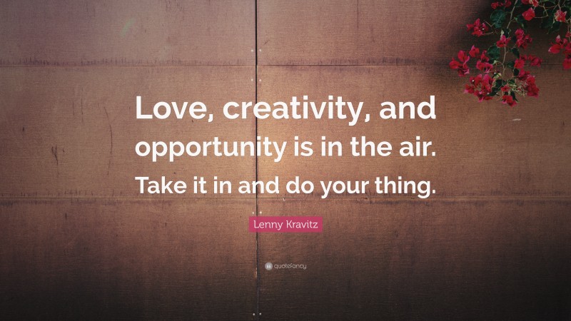 Lenny Kravitz Quote: “Love, creativity, and opportunity is in the air. Take it in and do your thing.”
