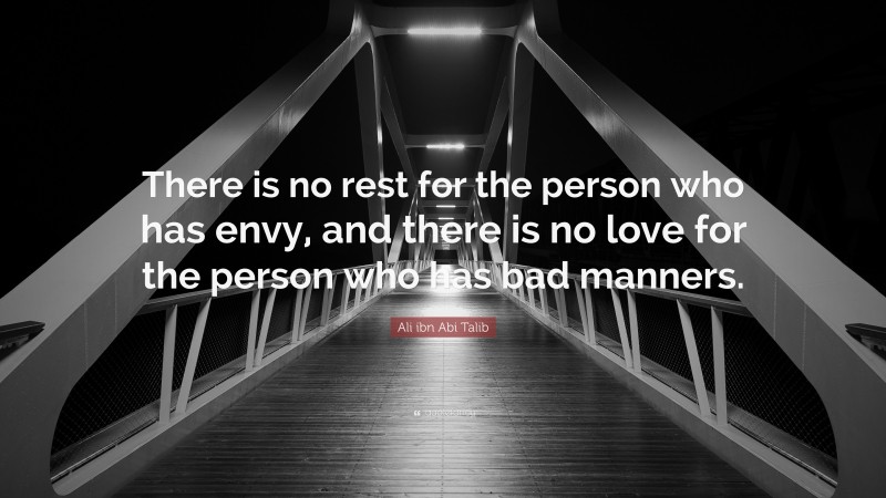 Ali ibn Abi Talib Quote: “There is no rest for the person who has envy, and there is no love for the person who has bad manners.”