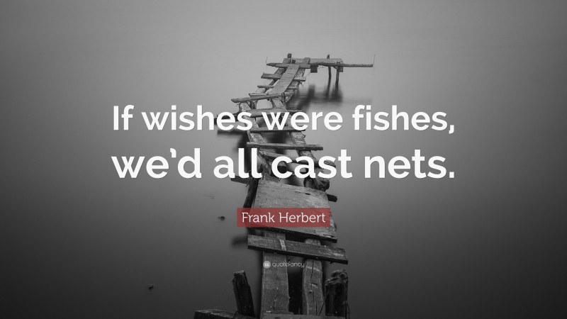 Frank Herbert Quote: “If wishes were fishes, we’d all cast nets.”