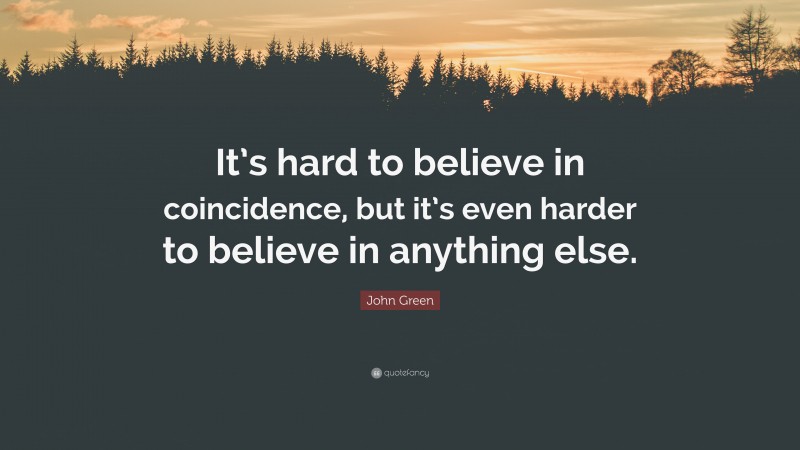 John Green Quote: “It’s hard to believe in coincidence, but it’s even harder to believe in anything else.”