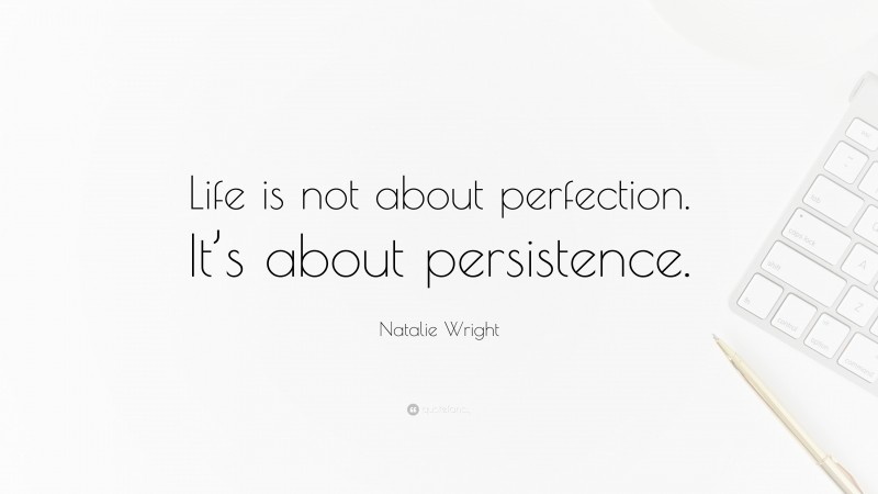 Natalie Wright Quote: “Life is not about perfection. It’s about persistence.”