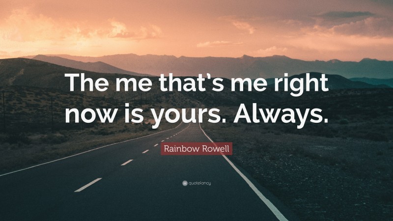 Rainbow Rowell Quote: “The me that’s me right now is yours. Always.”