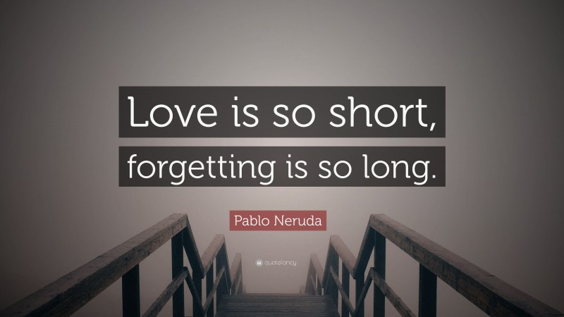 Pablo Neruda Quote: “Love is so short, forgetting is so long.”