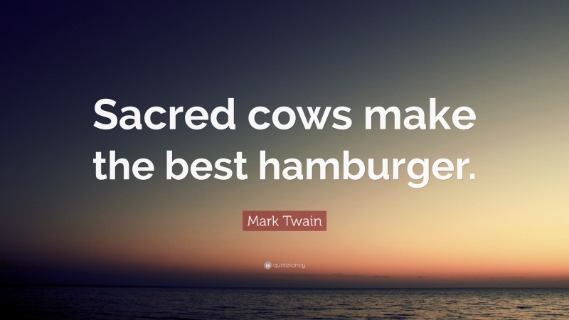 Mark Twain Quote: “Sacred cows make the best hamburger.”