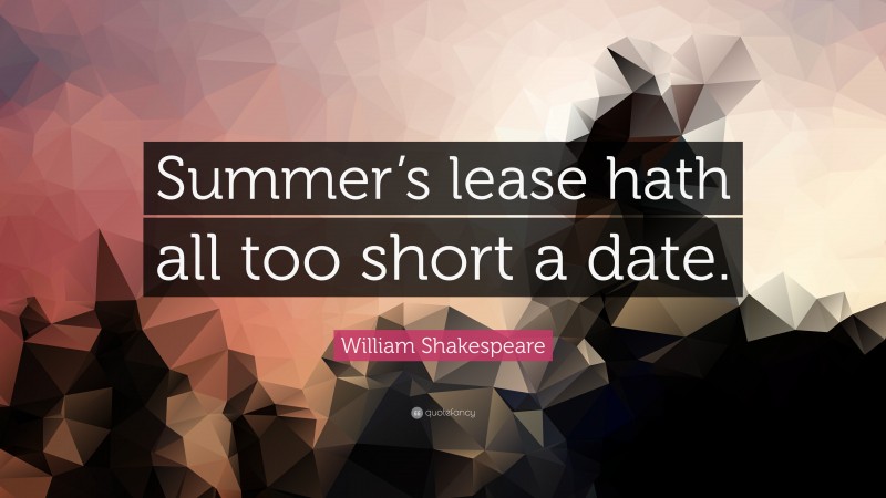 William Shakespeare Quote: “Summer’s lease hath all too short a date.”