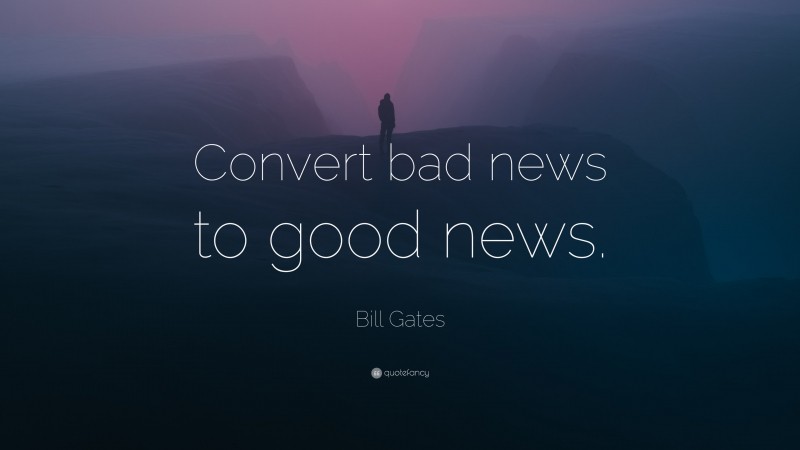 Bill Gates Quote: “Convert bad news to good news.”