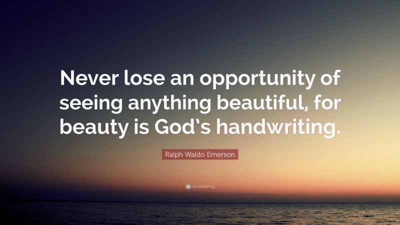 Ralph Waldo Emerson Quote: “Never lose an opportunity of seeing anything beautiful, for beauty is God’s handwriting.”