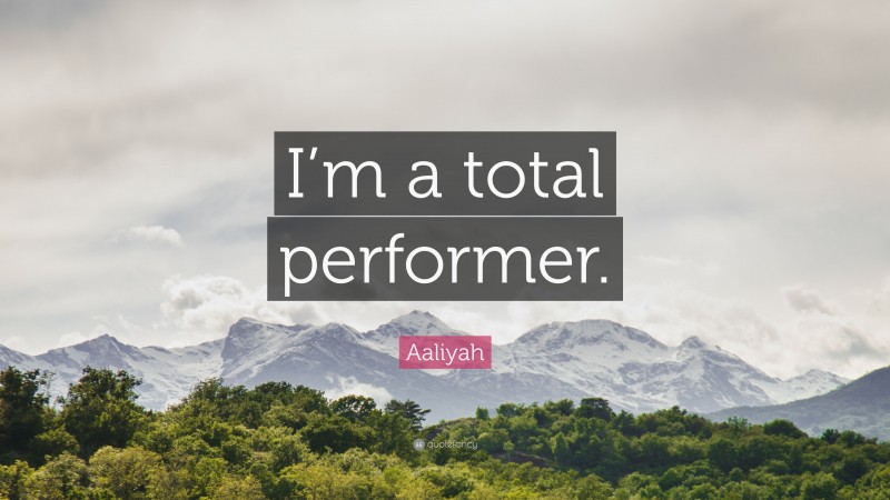Aaliyah Quote: “I’m a total performer.”