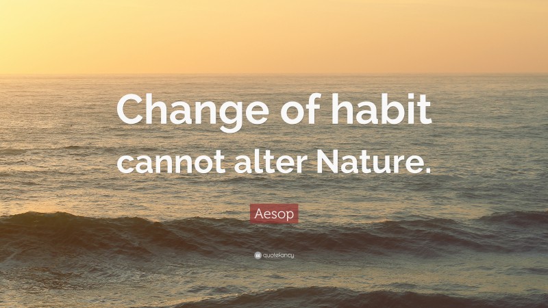 Aesop Quote: “Change of habit cannot alter Nature.”