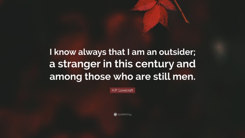 H.P. Lovecraft Quote: “I know always that I am an outsider; a stranger in this century and among those who are still men.”