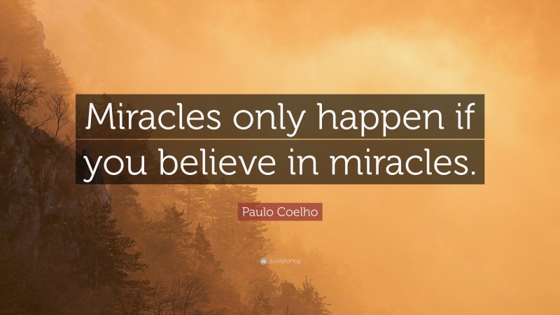 Paulo Coelho Quote: “Miracles only happen if you believe in miracles.”
