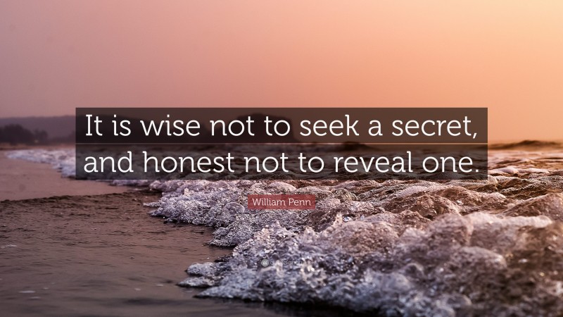 William Penn Quote: “It is wise not to seek a secret, and honest not to reveal one.”