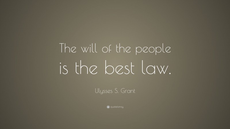 Ulysses S. Grant Quote: “The will of the people is the best law.”