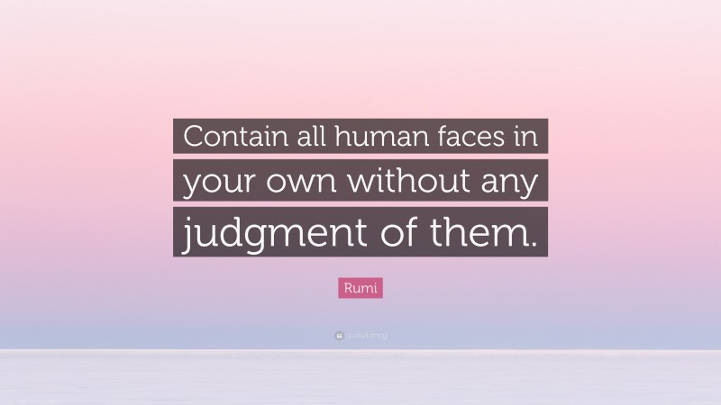 Rumi Quote: “Contain all human faces in your own without any judgment of them.”