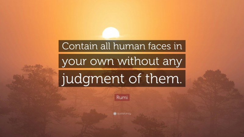 Rumi Quote: “Contain all human faces in your own without any judgment of them.”