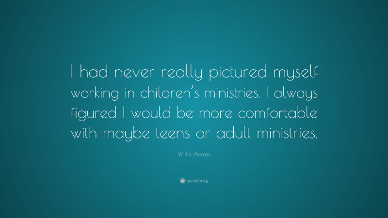 Willie Aames Quote: “I had never really pictured myself working in children’s ministries. I always figured I would be more comfortable with maybe teens or adult ministries.”