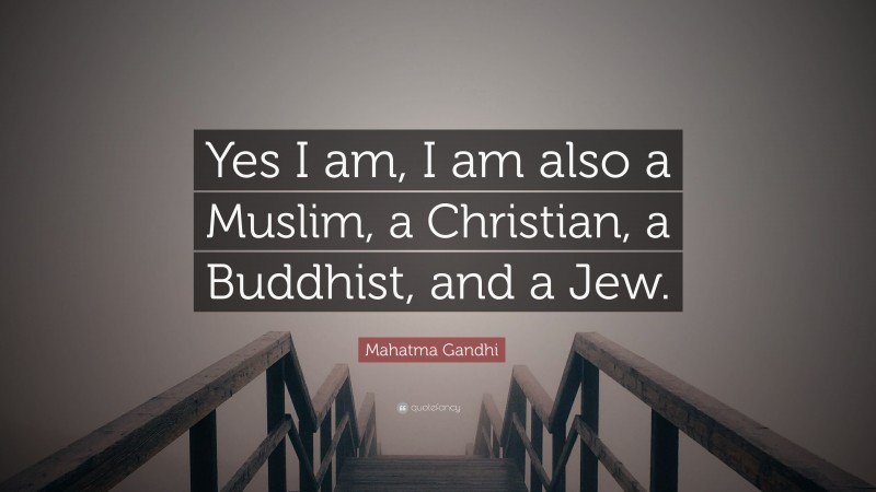 Mahatma Gandhi Quote: “Yes I am, I am also a Muslim, a Christian, a Buddhist, and a Jew.”