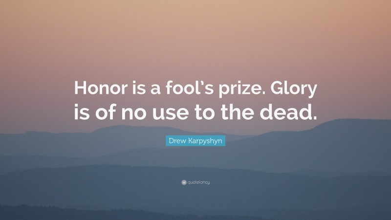 Drew Karpyshyn Quote: “Honor is a fool’s prize. Glory is of no use to the dead.”