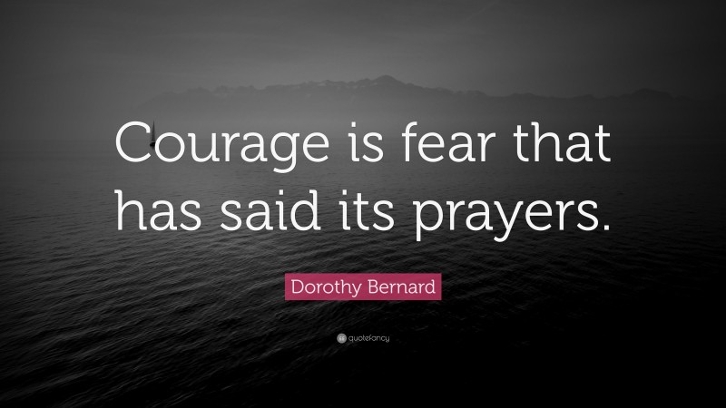 Dorothy Bernard Quote: “Courage is fear that has said its prayers.”
