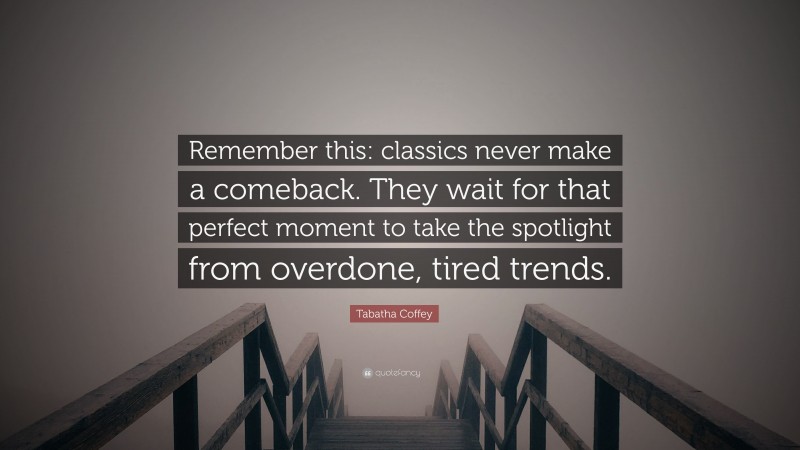 Tabatha Coffey Quote: “Remember this: classics never make a comeback. They wait for that perfect moment to take the spotlight from overdone, tired trends.”