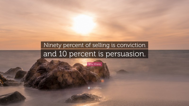 Shiv Khera Quote: “Ninety percent of selling is conviction and 10 percent is persuasion.”