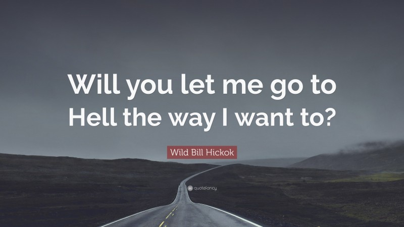 Wild Bill Hickok Quote: “Will you let me go to Hell the way I want to?”