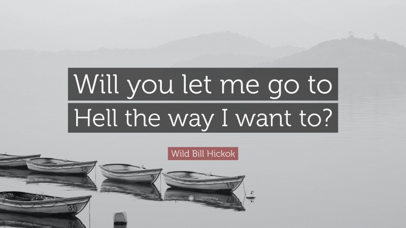 Wild Bill Hickok Quote: “Will you let me go to Hell the way I want to?”